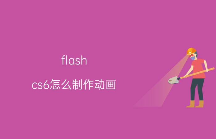 flash cs6怎么制作动画  flash cs6制作动画效果的教程